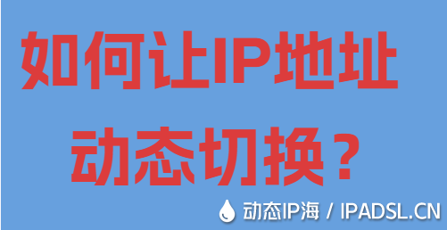 如何讓IP地址動(dòng)態(tài)切換？