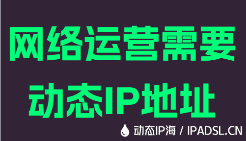 網(wǎng)絡(luò)運(yùn)營需要動態(tài)IP地址