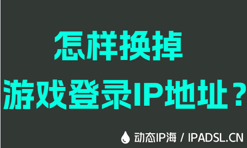怎樣換掉游戲登錄IP地址？