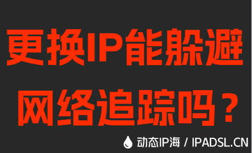 更換IP能躲避網(wǎng)絡(luò)追蹤嗎？
