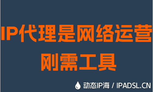 IP代理是網絡運營剛需工具