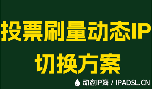 投票刷量動(dòng)態(tài)IP切換方案