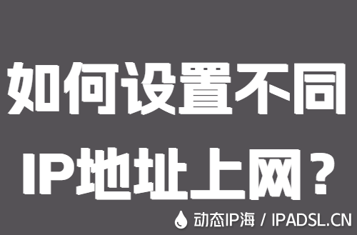 如何設(shè)置不同IP地址上網(wǎng)？